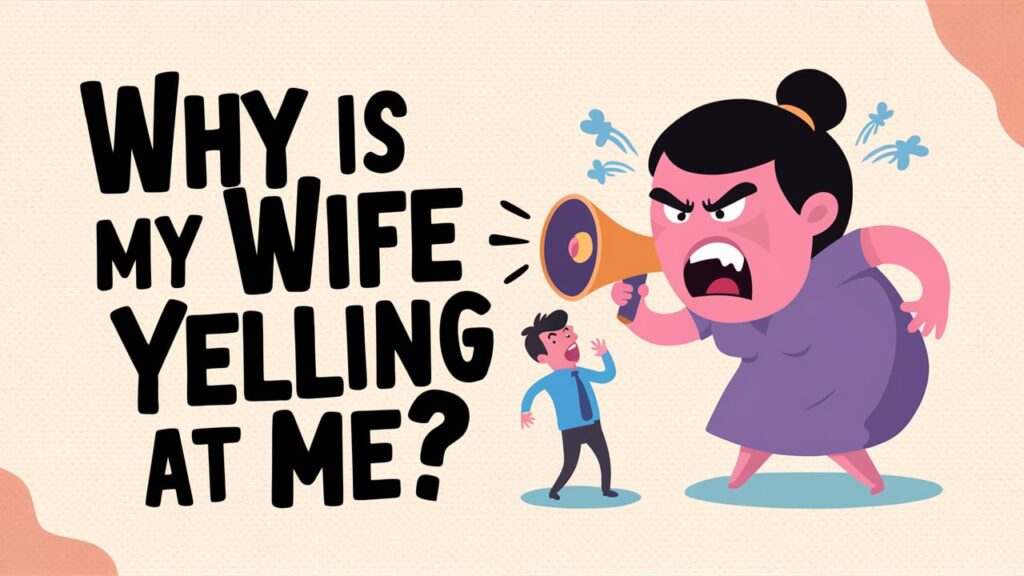 Why Is My Wife Yelling at Me?